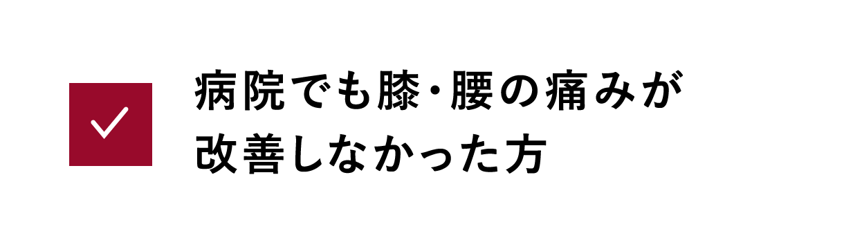 病院でも膝・腰の痛みが改善しなかった方
