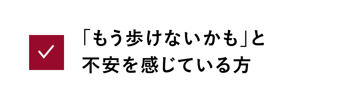 「もう歩けないかも」と不安を感じている方